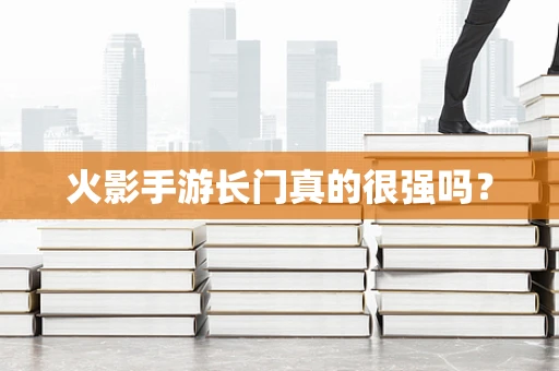 火影手游长门真的很强吗？