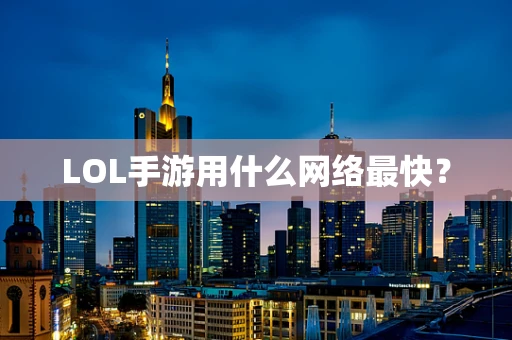 LOL手游用什么网络最快？