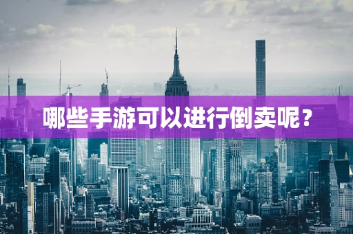 哪些手游可以进行倒卖呢？