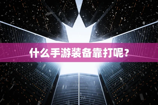 什么手游装备靠打呢？