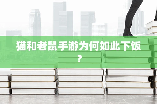 猫和老鼠手游为何如此下饭？