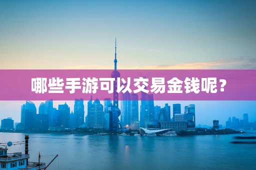 哪些手游可以交易金钱呢？