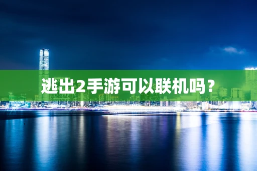 逃出2手游可以联机吗？
