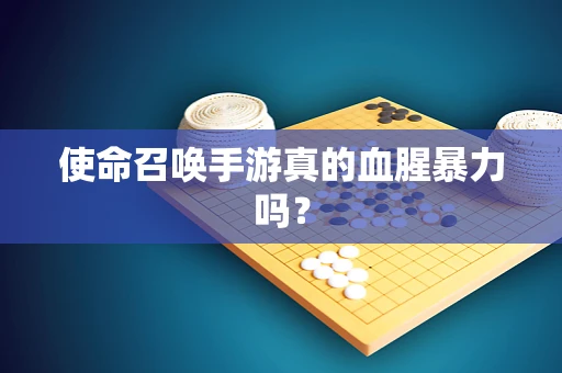 使命召唤手游真的血腥暴力吗？
