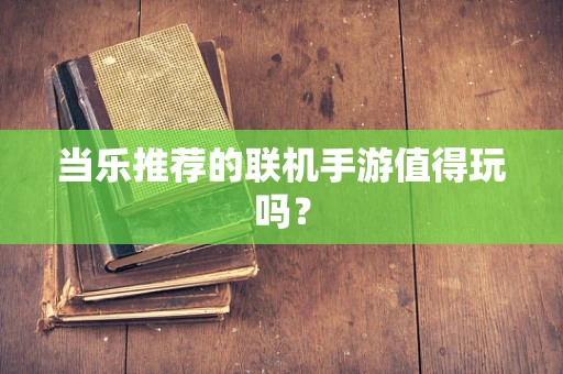 当乐推荐的联机手游值得玩吗？