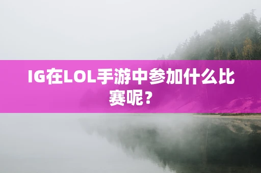 IG在LOL手游中参加什么比赛呢？