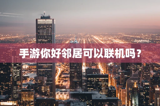 手游你好邻居可以联机吗？