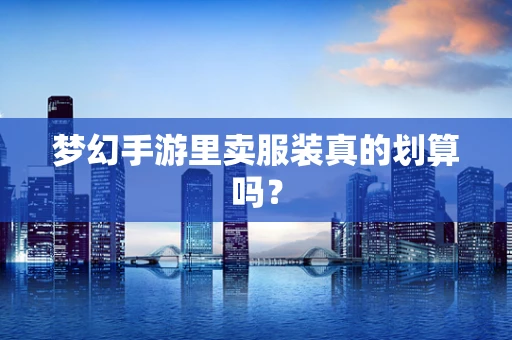 梦幻手游里卖服装真的划算吗？