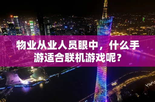 物业从业人员眼中，什么手游适合联机游戏呢？