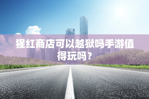 猩红商店可以越狱吗手游值得玩吗？