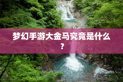 梦幻手游大金马究竟是什么？