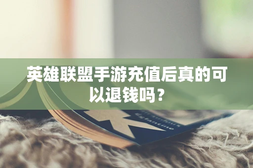 英雄联盟手游充值后真的可以退钱吗？