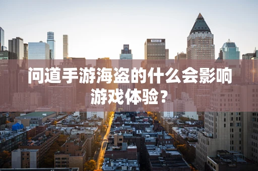 问道手游海盗的什么会影响游戏体验？