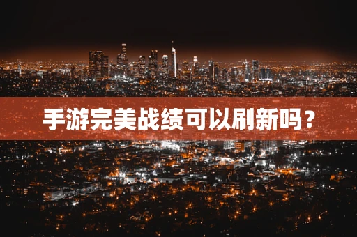 手游完美战绩可以刷新吗？