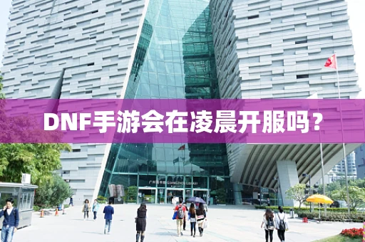 DNF手游会在凌晨开服吗？