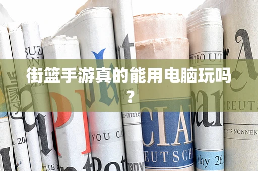 街篮手游真的能用电脑玩吗？