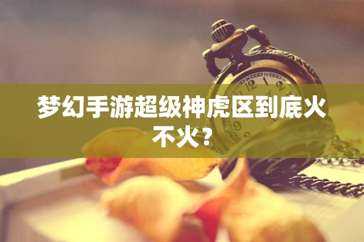 梦幻手游超级神虎区到底火不火？
