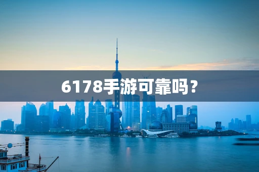 6178手游可靠吗？