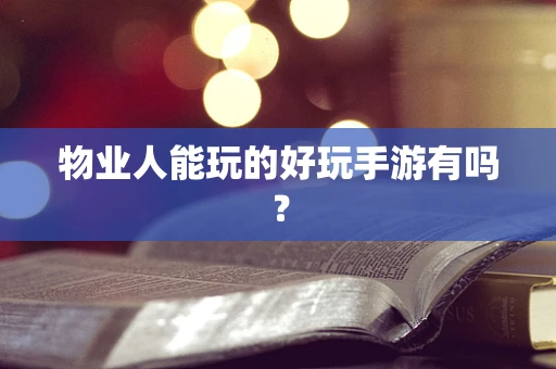 物业人能玩的好玩手游有吗？