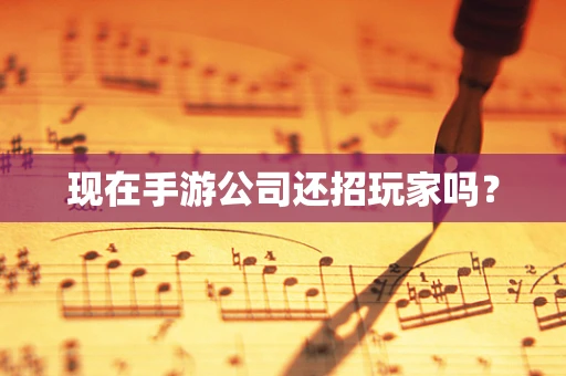现在手游公司还招玩家吗？