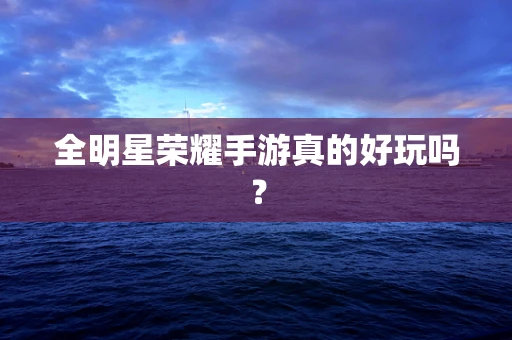 全明星荣耀手游真的好玩吗？
