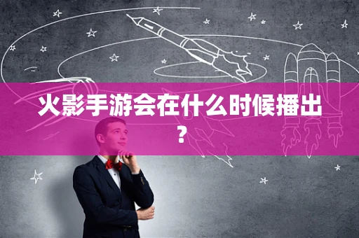 火影手游会在什么时候播出？