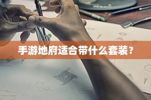手游地府适合带什么套装？