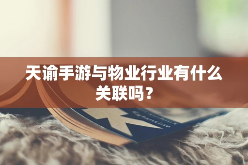 天谕手游与物业行业有什么关联吗？