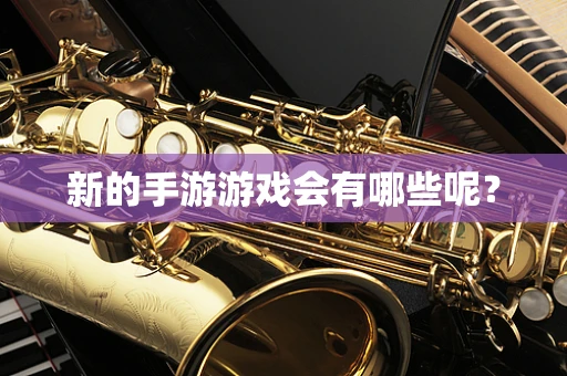 新的手游游戏会有哪些呢？