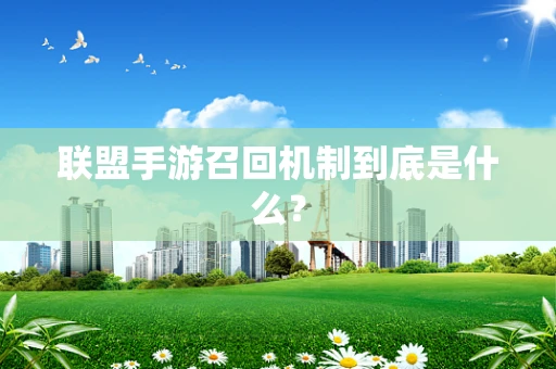 联盟手游召回机制到底是什么？