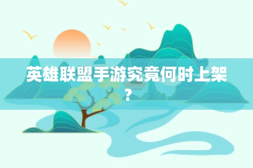 英雄联盟手游究竟何时上架？