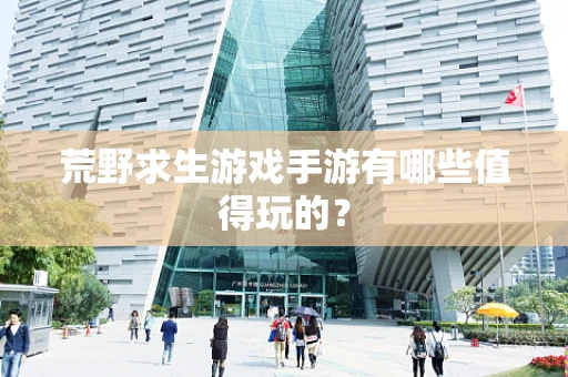 荒野求生游戏手游有哪些值得玩的？