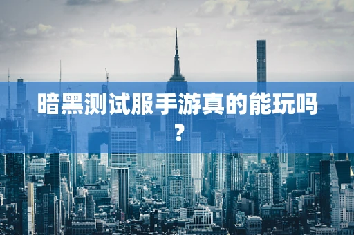 暗黑测试服手游真的能玩吗？