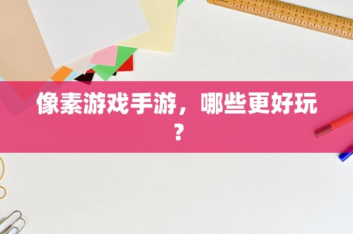 像素游戏手游，哪些更好玩？