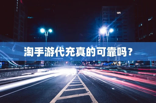 淘手游代充真的可靠吗？