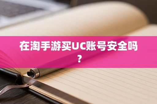 在淘手游买UC账号安全吗？
