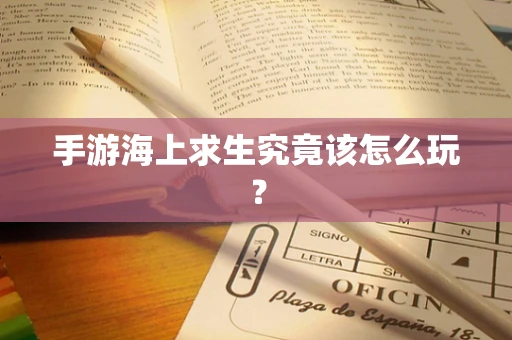 手游海上求生究竟该怎么玩？