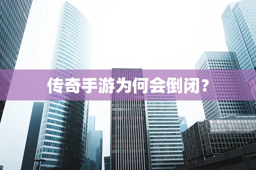 传奇手游为何会倒闭？