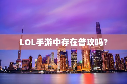 LOL手游中存在普攻吗？