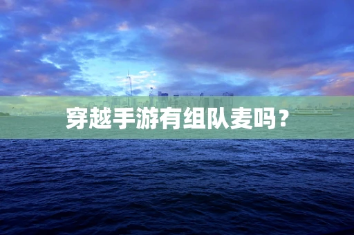 穿越手游有组队麦吗？