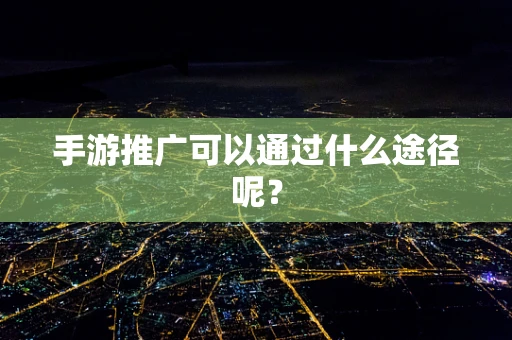 手游推广可以通过什么途径呢？
