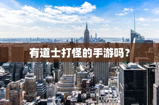 有道士打怪的手游吗？