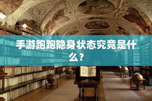 手游跑跑隐身状态究竟是什么？