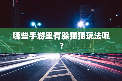哪些手游里有躲猫猫玩法呢？