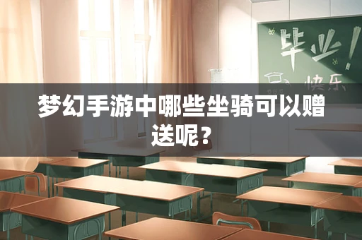 梦幻手游中哪些坐骑可以赠送呢？