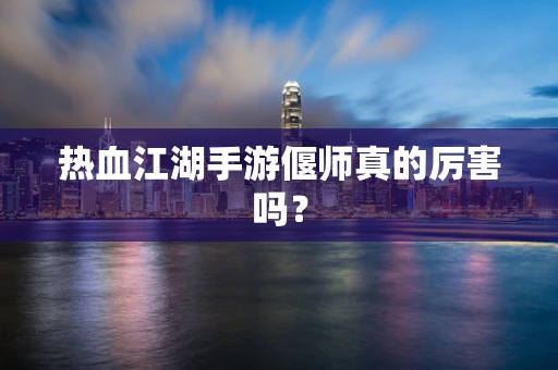 热血江湖手游偃师真的厉害吗？