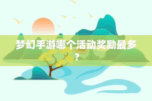 梦幻手游哪个活动奖励最多？