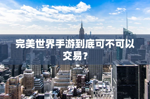 完美世界手游到底可不可以交易？