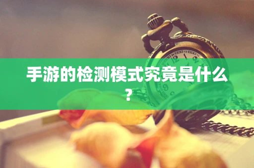手游的检测模式究竟是什么？
