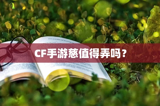 CF手游慈值得弄吗？